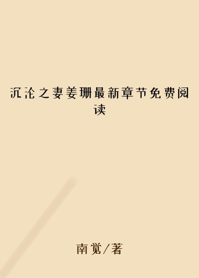 沉沦之妻姜珊最新章节免费阅读