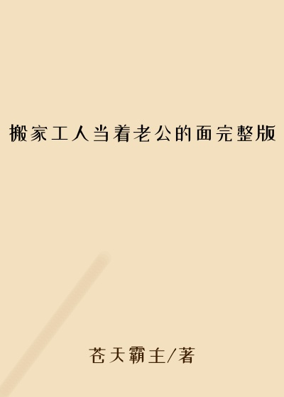 搬家工人当着老公的面完整版