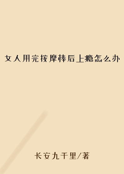 女人用完按摩棒后上瘾怎么办