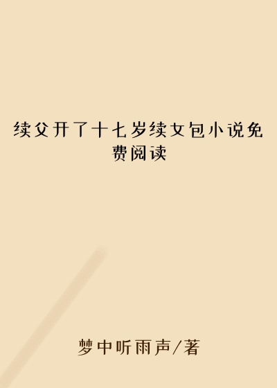 续父开了十七岁续女包小说免费阅读