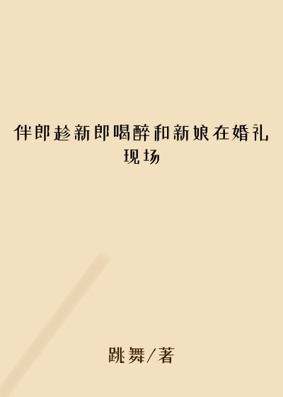 伴郎趁新郎喝醉和新娘在婚礼现场