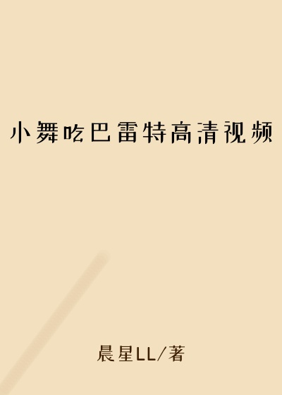 小舞吃巴雷特高清视频