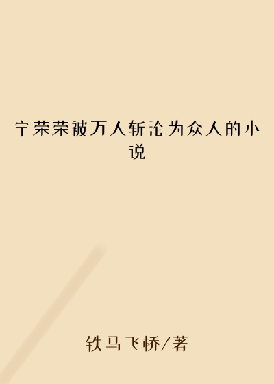 宁荣荣被万人斩沦为众人的小说