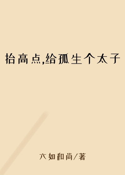 抬高点,给孤生个太子