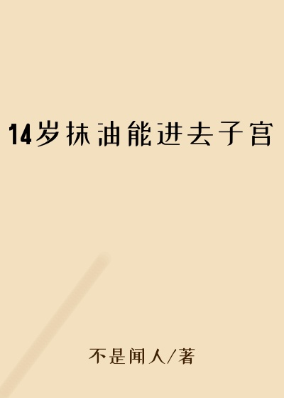 14岁抹油能进去子宫