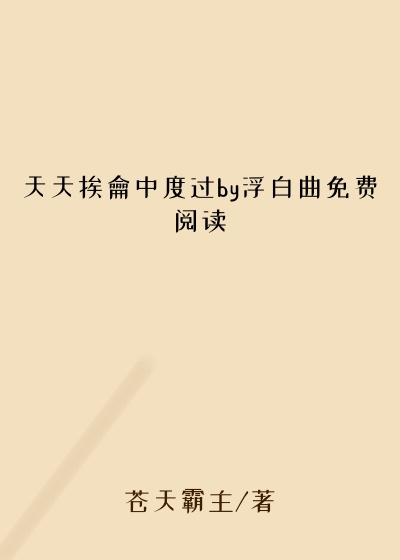 天天挨龠中度过by浮白曲免费阅读
