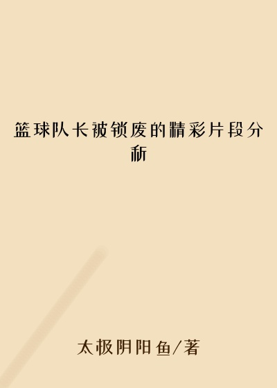 篮球队长被锁废的精彩片段分析