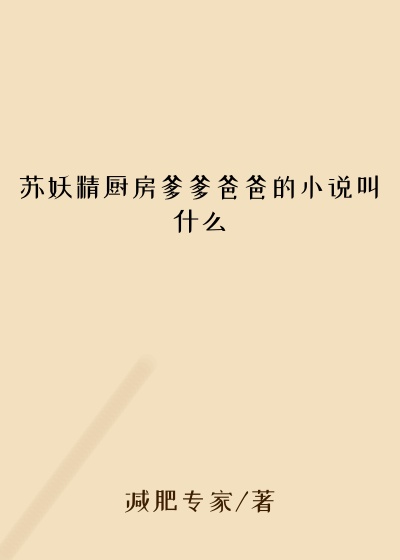 苏妖精厨房爹爹爸爸的小说叫什么