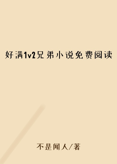 好满1v2兄弟小说免费阅读