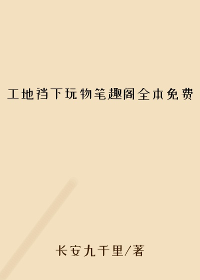 工地裆下玩物笔趣阁全本免费