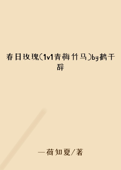 春日玫瑰(1v1青梅竹马)by鹤千辞